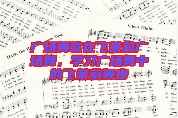 廣場舞歌在飛茉莉廣場舞，學(xué)習(xí)廣場舞中的飛茉莉舞步