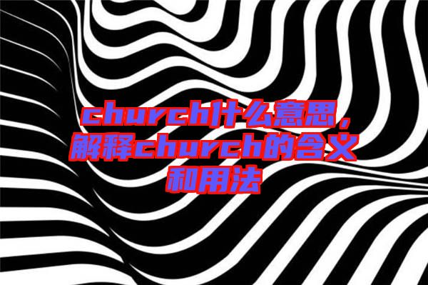church什么意思，解釋church的含義和用法