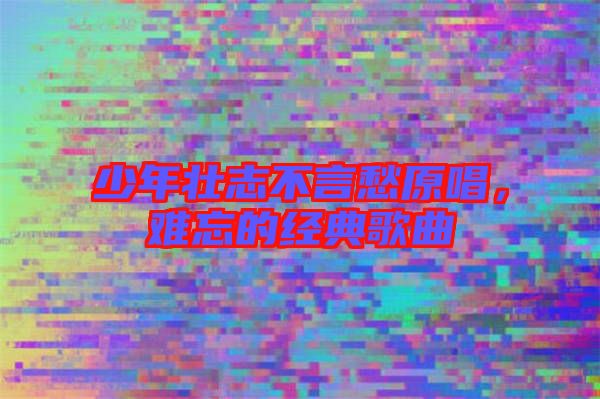 少年壯志不言愁原唱，難忘的經(jīng)典歌曲