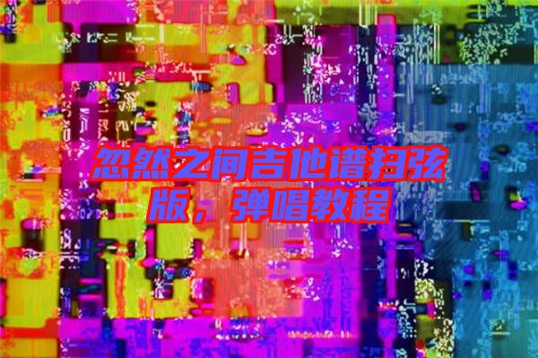 忽然之間吉他譜掃弦版，彈唱教程