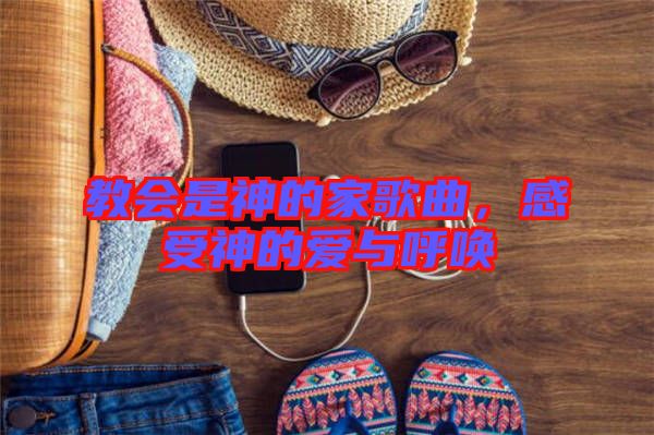 教會(huì)是神的家歌曲，感受神的愛與呼喚