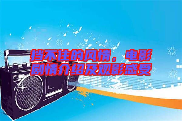 擋不住的風(fēng)情，電影劇情介紹及觀影感受