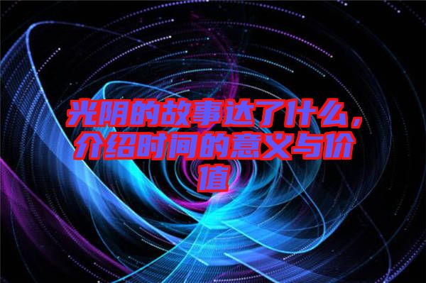 光陰的故事達(dá)了什么，介紹時(shí)間的意義與價(jià)值