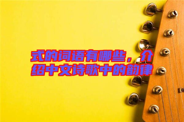 式的詞語有哪些，介紹中文詩歌中的韻律