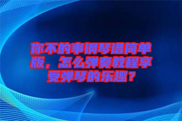你不的事鋼琴譜簡(jiǎn)單版，怎么彈奏教程享受彈琴的樂(lè)趣？