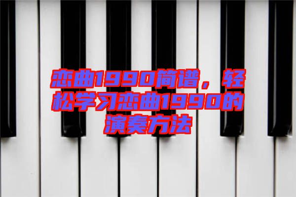 戀曲1990簡譜，輕松學(xué)習(xí)戀曲1990的演奏方法