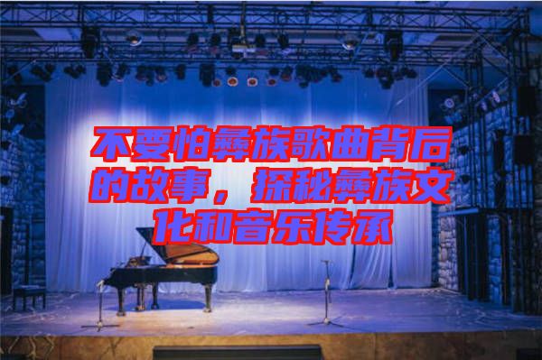不要怕彝族歌曲背后的故事，探秘彝族文化和音樂傳承