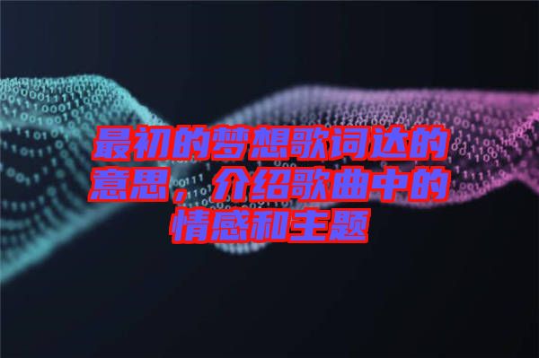 最初的夢想歌詞達(dá)的意思，介紹歌曲中的情感和主題