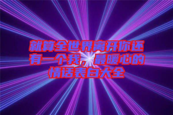 就算全世界離開(kāi)你還有一個(gè)我，最暖心的情話表白大全