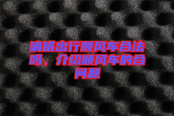 嘀嗒出行順風(fēng)車(chē)合法嗎，介紹順風(fēng)車(chē)的合問(wèn)題