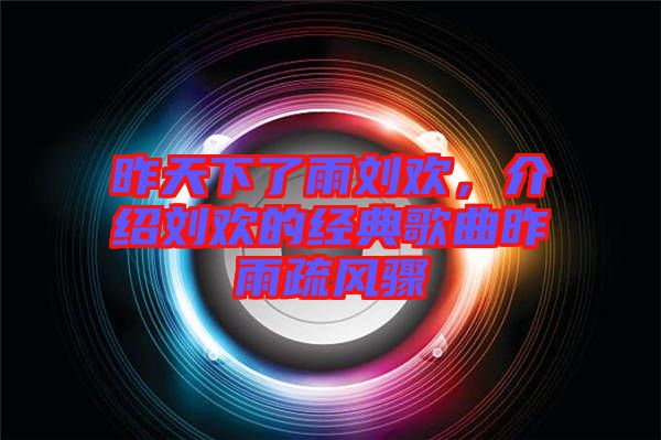 昨天下了雨劉歡，介紹劉歡的經(jīng)典歌曲昨雨疏風(fēng)驟
