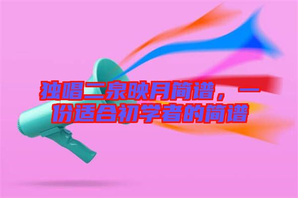 獨(dú)唱二泉映月簡譜，一份適合初學(xué)者的簡譜