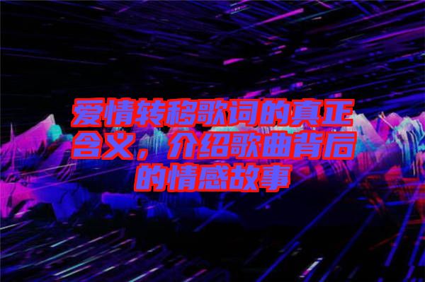愛情轉(zhuǎn)移歌詞的真正含義，介紹歌曲背后的情感故事