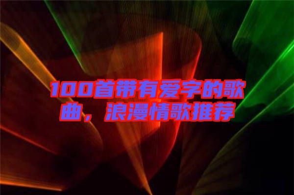 100首帶有愛字的歌曲，浪漫情歌推薦
