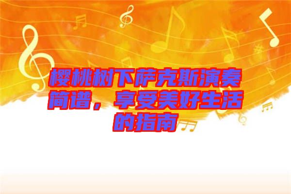 櫻桃樹下薩克斯演奏簡(jiǎn)譜，享受美好生活的指南