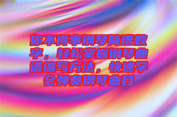 你不得事鋼琴簡(jiǎn)譜數(shù)字，輕松掌握鋼琴曲譜編寫(xiě)方法，快速學(xué)會(huì)彈奏鋼琴曲目