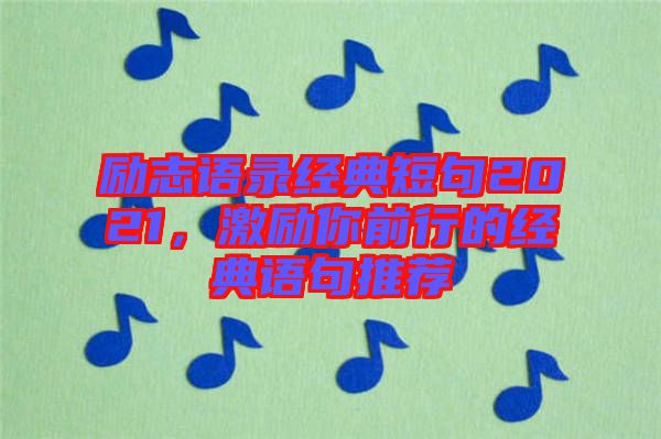 勵(lì)志語(yǔ)錄經(jīng)典短句2021，激勵(lì)你前行的經(jīng)典語(yǔ)句推薦