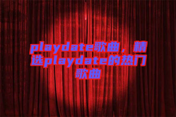 playdate歌曲，精選playdate的熱門(mén)歌曲
