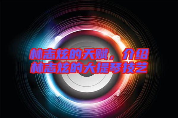 林志炫的天賦，介紹林志炫的大提琴技藝