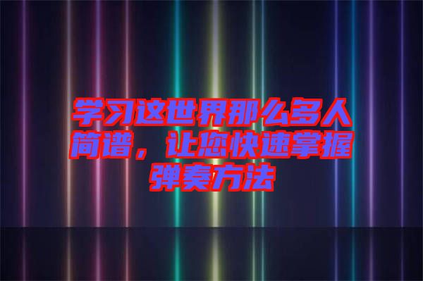 學(xué)習(xí)這世界那么多人簡(jiǎn)譜，讓您快速掌握彈奏方法