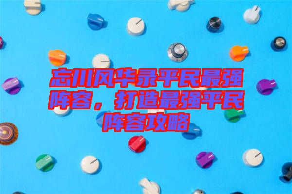 忘川風(fēng)華錄平民最強(qiáng)陣容，打造最強(qiáng)平民陣容攻略
