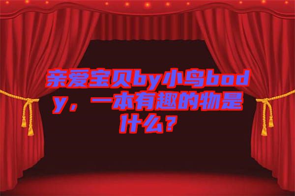 親愛(ài)寶貝by小鳥(niǎo)body，一本有趣的物是什么？