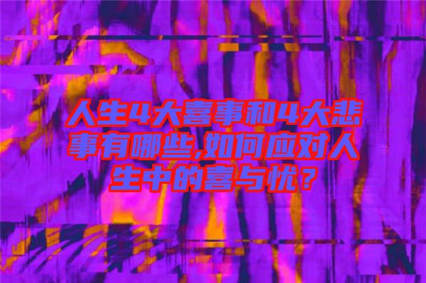 人生4大喜事和4大悲事有哪些,如何應(yīng)對(duì)人生中的喜與憂？