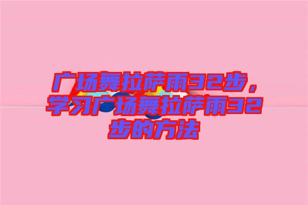 廣場舞拉薩雨32步，學(xué)習(xí)廣場舞拉薩雨32步的方法