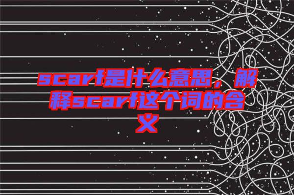 scarf是什么意思，解釋scarf這個(gè)詞的含義