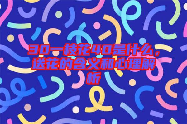 30一枝花40是什么，送花的含義和心理解析