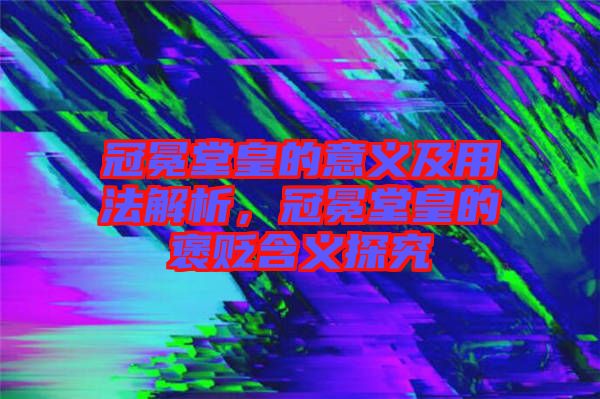 冠冕堂皇的意義及用法解析，冠冕堂皇的褒貶含義探究