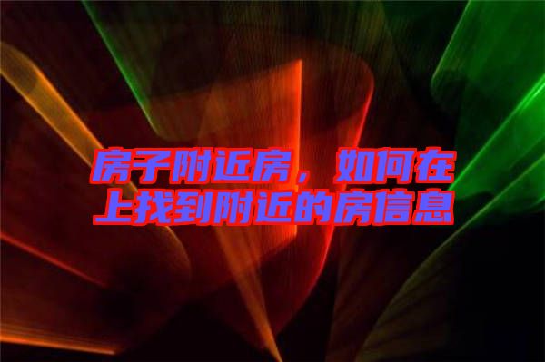 房子附近房，如何在上找到附近的房信息