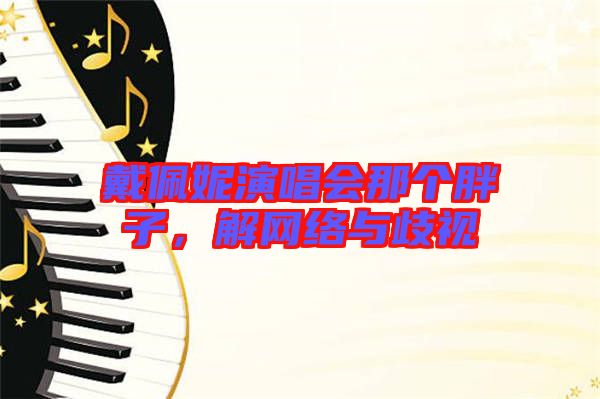 戴佩妮演唱會那個胖子，解網絡與歧視