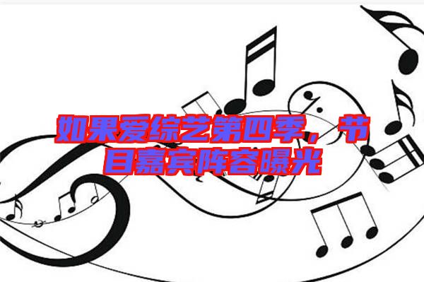 如果愛(ài)綜藝第四季，節(jié)目嘉賓陣容曝光