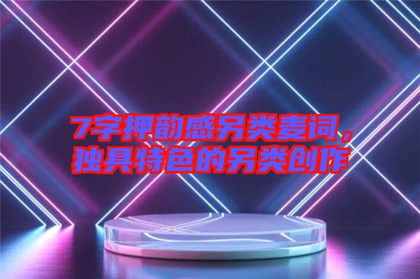 7字押韻感另類麥詞，獨(dú)具特色的另類創(chuàng)作