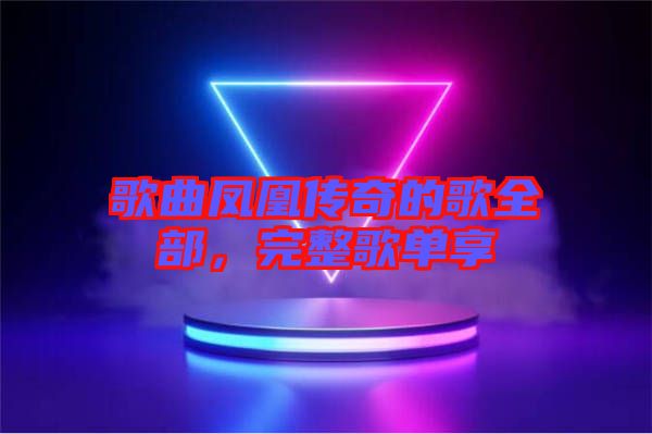 歌曲鳳凰傳奇的歌全部，完整歌單享