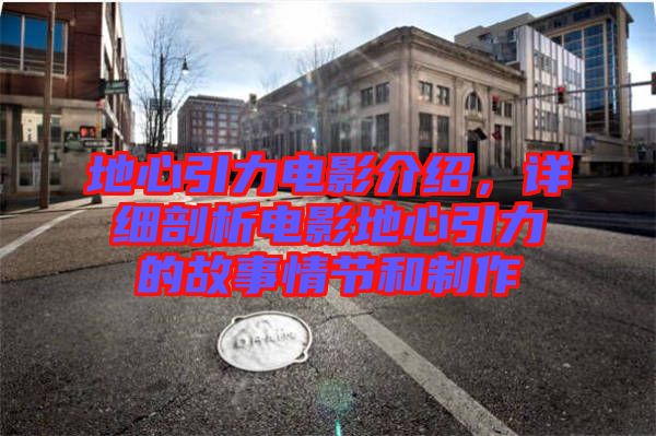 地心引力電影介紹，詳細剖析電影地心引力的故事情節(jié)和制作