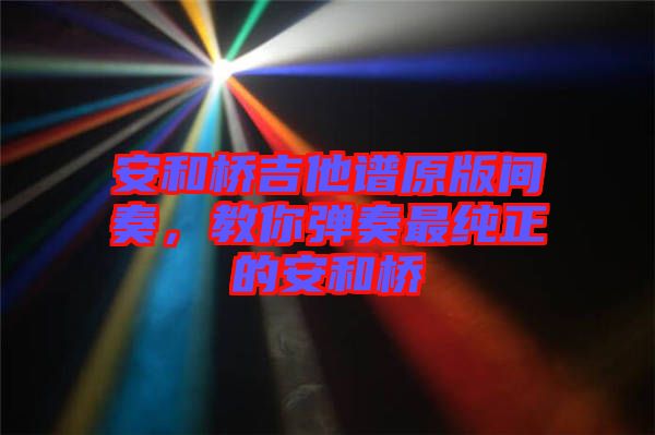 安和橋吉他譜原版間奏，教你彈奏最純正的安和橋