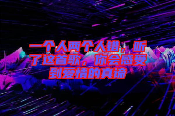 一個(gè)人兩個(gè)人錯(cuò)，聽了這首歌，你會(huì)感受到愛情的真諦