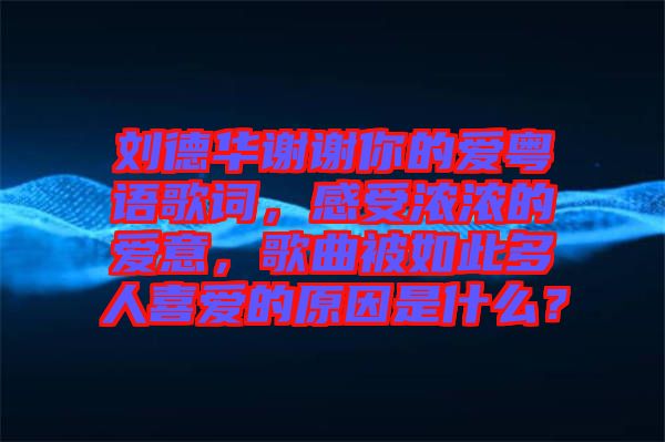 劉德華謝謝你的愛粵語歌詞，感受濃濃的愛意，歌曲被如此多人喜愛的原因是什么？