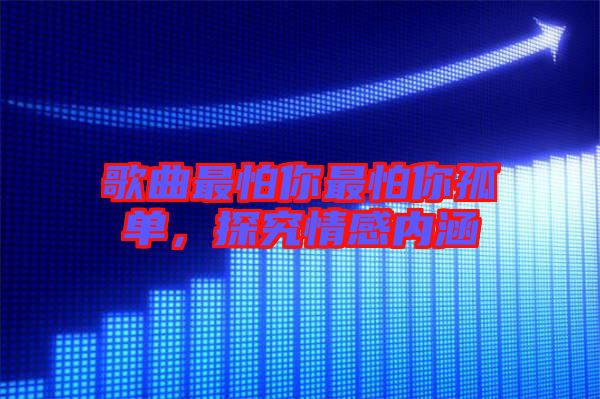 歌曲最怕你最怕你孤單，探究情感內(nèi)涵