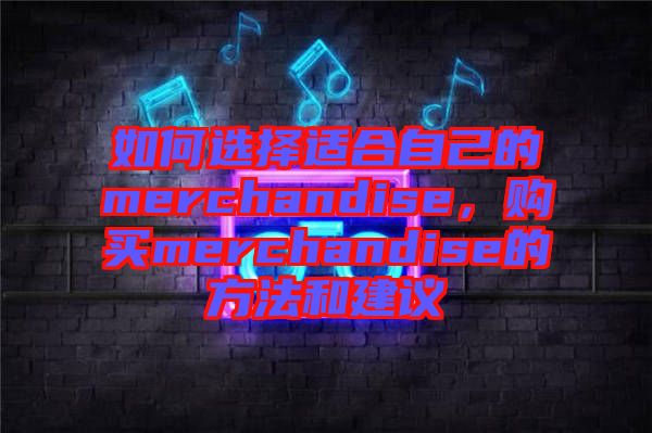 如何選擇適合自己的merchandise，購買merchandise的方法和建議