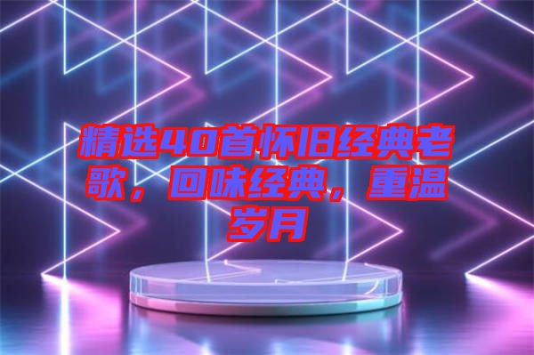精選40首懷舊經(jīng)典老歌，回味經(jīng)典，重溫歲月