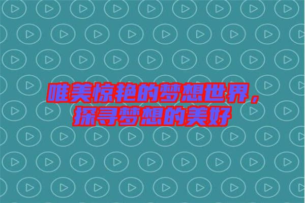 唯美驚艷的夢想世界，探尋夢想的美好