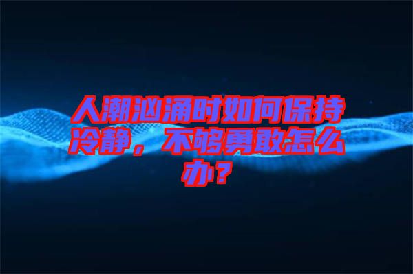 人潮洶涌時如何保持冷靜，不夠勇敢怎么辦？