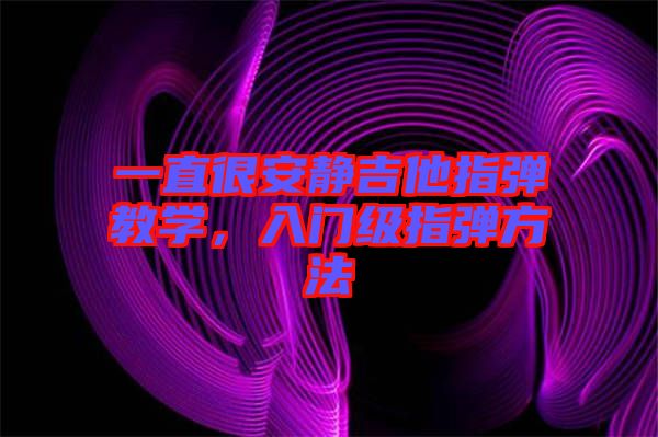 一直很安靜吉他指彈教學(xué)，入門級(jí)指彈方法