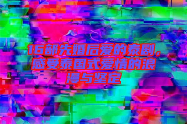 16部先婚后愛的泰劇，感受泰國式愛情的浪漫與堅定