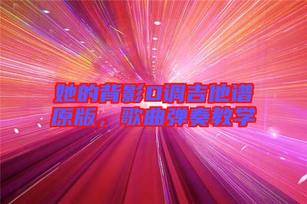 她的背影D調(diào)吉他譜原版，歌曲彈奏教學