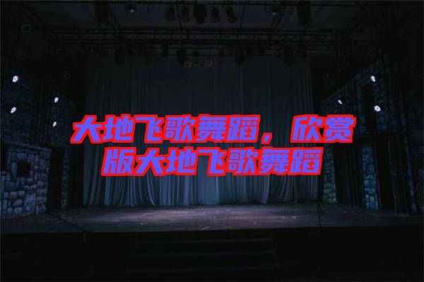大地飛歌舞蹈，欣賞版大地飛歌舞蹈