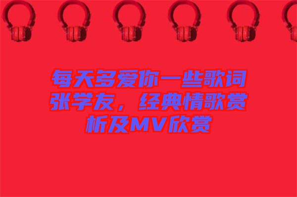 每天多愛你一些歌詞張學(xué)友，經(jīng)典情歌賞析及MV欣賞